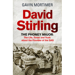 David Stirling: The Phoney Major: The Life, Times and Truth about the Founder of the SAS