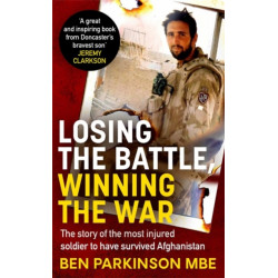Losing the Battle, Winning the War: THE PERFECT FATHER'S DAY GIFT: The story of the most injured soldier to have survived Afghanistan