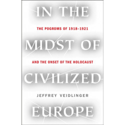 In the Midst of Civilized Europe: The Pogroms of 1918-1921 and the Onset of the Holocaust