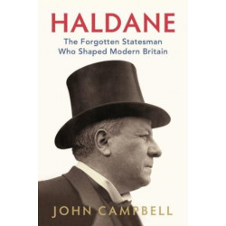 Haldane: The Forgotten Statesman Who Shaped Modern Britain