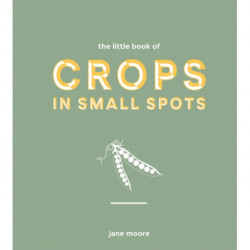 The Little Book of Crops in Small Spots: A Modern Guide to Growing Fruit and Veg