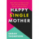 Happy Single Mother: Real advice on how to stay sane and why things are better than you think