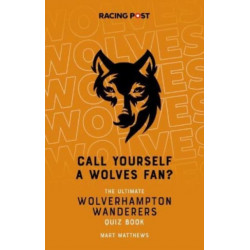 Call Yourself a Wolves Fan?: The Ultimate Wolverhampton Wanderers Quiz Book