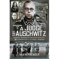 A Judge in Auschwitz: Konrad Morgen's Crusade Against SS Corruption & 'Illegal' Murder