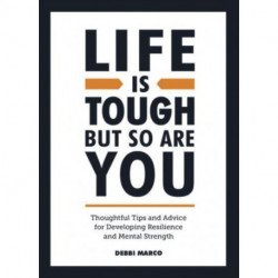 Life is Tough, But So Are You: Thoughtful Tips and Advice for Developing Resilience and Mental Strength
