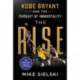 The Rise: Kobe Bryant and the Pursuit of Immortality: Kobe Bryant and the Pursuit of Immortality