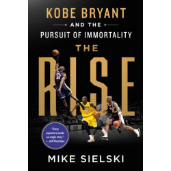 The Rise: Kobe Bryant and the Pursuit of Immortality: Kobe Bryant and the Pursuit of Immortality