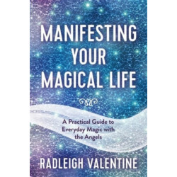 Manifesting Your Magical Life: A Practical Guide to Everyday Magic with the Angels