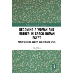 Becoming a Woman and Mother in Greco-Roman Egypt: Women’s Bodies, Society and Domestic Space