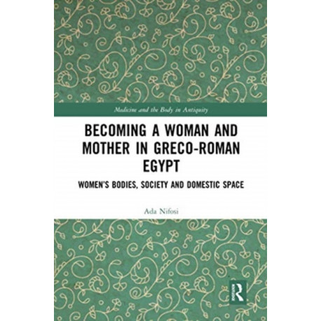 Becoming a Woman and Mother in Greco-Roman Egypt: Women’s Bodies, Society and Domestic Space