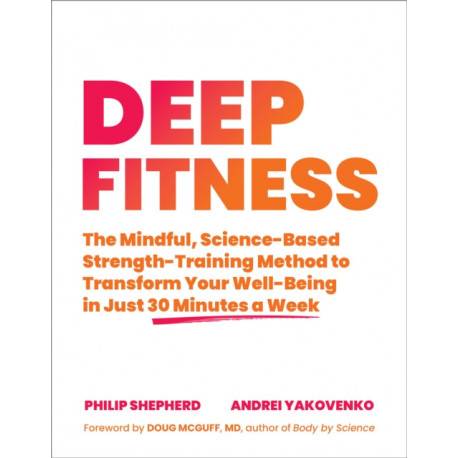 Deep Fitness: The Mindful, Science-Based Strength-Training Method to Transform Your Well-Being  in 30 Minutes a Week
