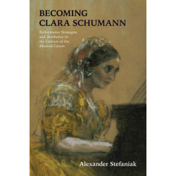 Becoming Clara Schumann: Performance Strategies and Aesthetics in the Culture of the Musical Canon