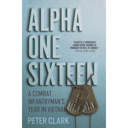 Alpha One Sixteen: A Combat Infantryman's Year in Vietnam
