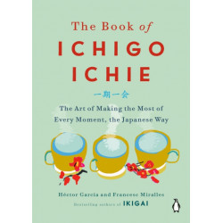 The Book of Ichigo Ichie: The Art of Making the Most of Every Moment, the Japanese Way