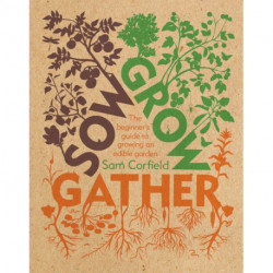 Sow Grow Gather: The Beginner’s Guide to Growing an Edible Garden