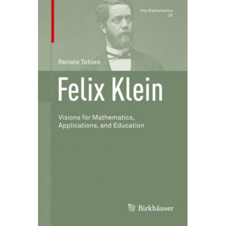 Felix Klein: Visions for Mathematics, Applications, and Education