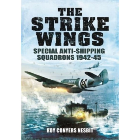 The Strike Wings: Special Anti-Shipping Squadrons 1942-45