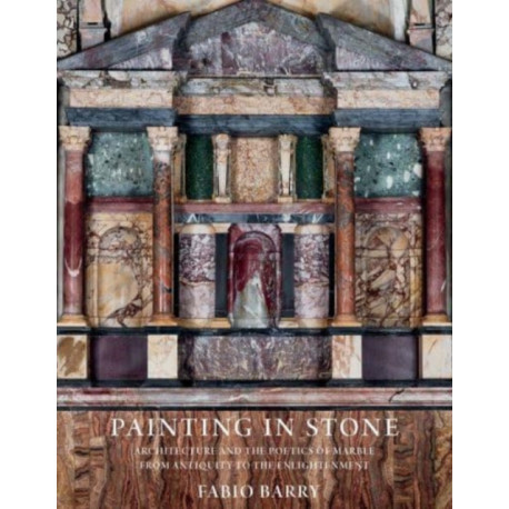 Painting in Stone: Architecture and the Poetics of Marble from Antiquity to the Enlightenment