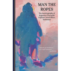 Man the Ropes: The Autobiography of Augustine Courtauld: Explorer, Naval Officer, Yachtsman