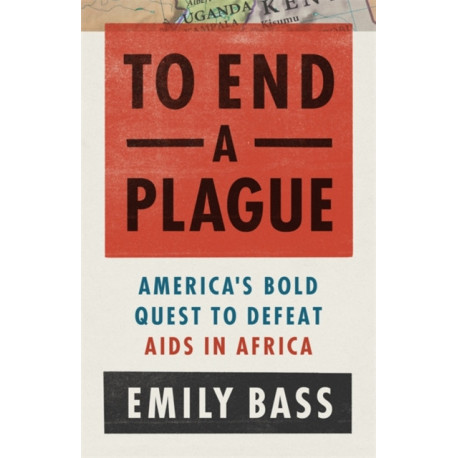 To End a Plague: America's Fight to Defeat AIDS in Africa
