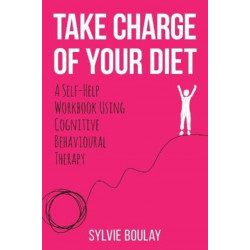 Take Charge of Your Diet: A Self-Help Workbook Using Cognitive Behavioural Therapy