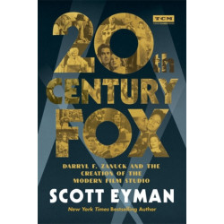 20th Century-Fox: Darryl F. Zanuck and the Creation of the Modern Film Studio