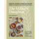 The Miller's Daughter: Unusual Flours & Heritage Grains: Stories and Recipes from Hayden Flour Mills