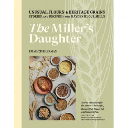 The Miller's Daughter: Unusual Flours & Heritage Grains: Stories and Recipes from Hayden Flour Mills