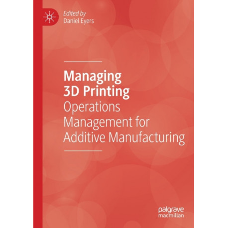 Managing 3D Printing: Operations Management for Additive Manufacturing