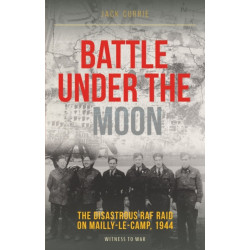 Battle Under the Moon: The Disastrous RAF Raid on Mailly-Le-Camp, 1944