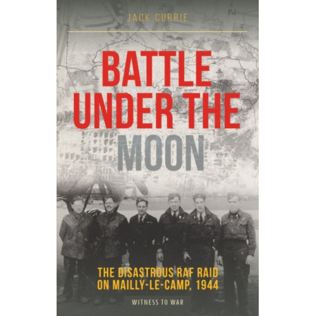 Battle Under the Moon: The Disastrous RAF Raid on Mailly-Le-Camp, 1944