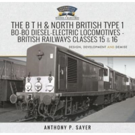 The B T H and North British Type 1 Bo-Bo Diesel-Electric Locomotives - British Railways Classes 15 and 16: Development, Design and Demise