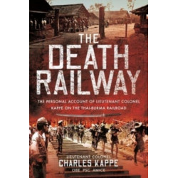The Death Railway: The Personal Account of Lieutenant Colonel Kappe on the Thai-Burma Railroad
