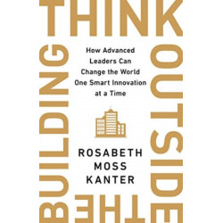 Think Outside The Building: How Advanced Leaders Can Change the World One Smart Innovation at a Time