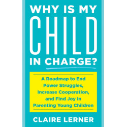 Why Is My Child in Charge?: A Roadmap to End Power Struggles, Increase Cooperation, and Find Joy in Parenting Young Children