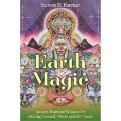 Earth Magic: Ancient Shamanic Wisdom for Healing Yourself, Others and the Planet