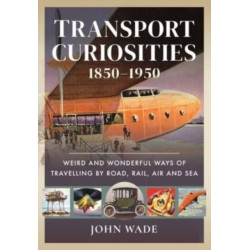 Transport Curiosities, 1850 1950: Weird and Wonderful Ways of Travelling by Road, Rail, Air and Sea
