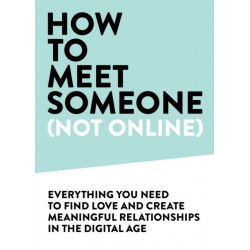 How to Meet Someone (Not Online): Create More Meaningful Relationships Offline