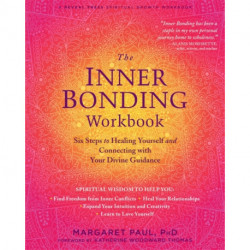 The Inner Bonding Workbook: Six Steps to Healing Yourself and Connecting with Your Divine Guidance