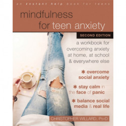 Mindfulness for Teen Anxiety: A Workbook for Overcoming Anxiety at Home, at School, and Everywhere Else