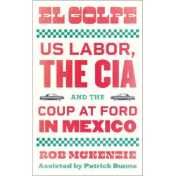 El Golpe: US Labor, the CIA, and the Coup at Ford in Mexico