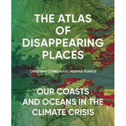 The Atlas of Disappearing Places: Our Coasts and Oceans in the Climate Crisis