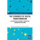 The Economics of Digital Transformation: The Disruption of Markets, Production, Consumption, and Work