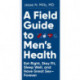 A Field Guide to Men's Health: Eat Right, Stay Fit, Sleep Well, and Have Great Sex—Forever