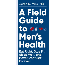 A Field Guide to Men's Health: Eat Right, Stay Fit, Sleep Well, and Have Great Sex—Forever