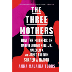 The Three Mothers: How the Mothers of Martin Luther King, Jr., Malcolm X, and James Baldwin Shaped a Nation