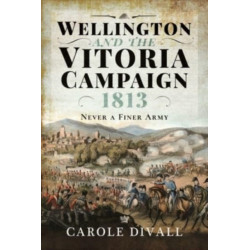 Wellington and the Vitoria Campaign 1813: Never a Finer Army