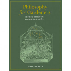 Philosophy for Gardeners: Ideas and paradoxes to ponder in the garden