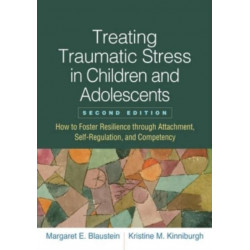 Treating Traumatic Stress in Children and Adolescents, Second Edition: How to Foster Resilience through Attachment, Self-Regulation, and Competency