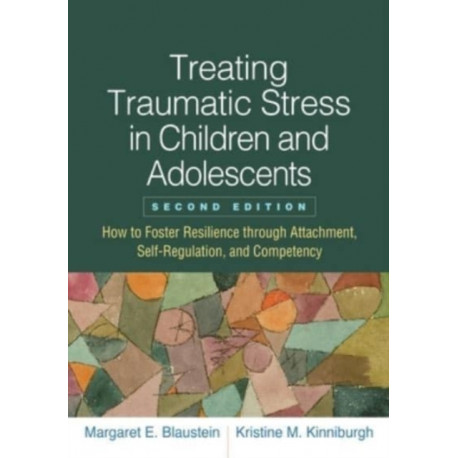 Treating Traumatic Stress in Children and Adolescents, Second Edition: How to Foster Resilience through Attachment, Self-Regulation, and Competency